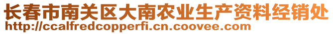 長(zhǎng)春市南關(guān)區(qū)大南農(nóng)業(yè)生產(chǎn)資料經(jīng)銷處