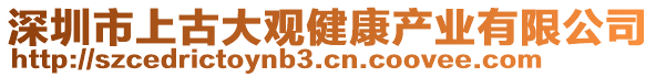 深圳市上古大觀健康產(chǎn)業(yè)有限公司