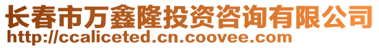 長春市萬鑫隆投資咨詢有限公司