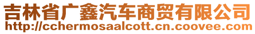 吉林省廣鑫汽車商貿有限公司