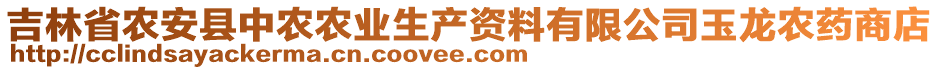 吉林省農(nóng)安縣中農(nóng)農(nóng)業(yè)生產(chǎn)資料有限公司玉龍農(nóng)藥商店