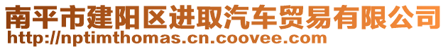 南平市建陽(yáng)區(qū)進(jìn)取汽車貿(mào)易有限公司