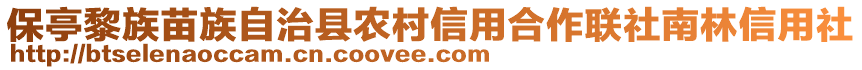 保亭黎族苗族自治縣農(nóng)村信用合作聯(lián)社南林信用社