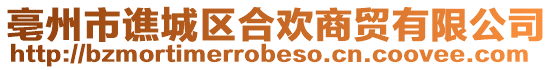 亳州市譙城區(qū)合歡商貿(mào)有限公司