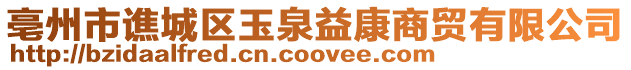 亳州市譙城區(qū)玉泉益康商貿(mào)有限公司