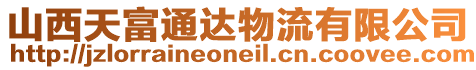 山西天富通達(dá)物流有限公司