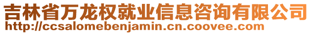 吉林省萬龍權(quán)就業(yè)信息咨詢有限公司