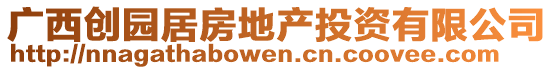 廣西創(chuàng)園居房地產(chǎn)投資有限公司