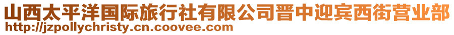 山西太平洋國(guó)際旅行社有限公司晉中迎賓西街營(yíng)業(yè)部