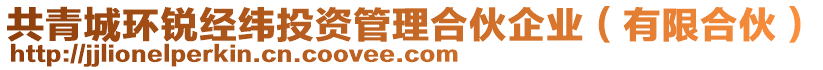 共青城環(huán)銳經(jīng)緯投資管理合伙企業(yè)（有限合伙）