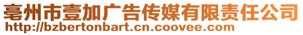 亳州市壹加廣告?zhèn)髅接邢挢?zé)任公司