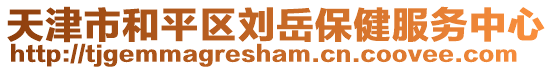 天津市和平區(qū)劉岳保健服務中心