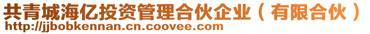 共青城海億投資管理合伙企業(yè)（有限合伙）