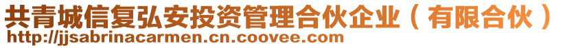 共青城信復(fù)弘安投資管理合伙企業(yè)（有限合伙）