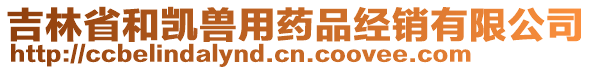 吉林省和凱獸用藥品經(jīng)銷有限公司