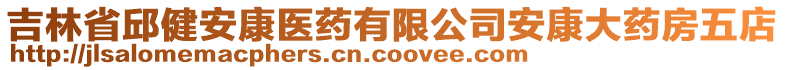 吉林省邱健安康醫(yī)藥有限公司安康大藥房五店