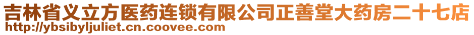 吉林省義立方醫(yī)藥連鎖有限公司正善堂大藥房二十七店