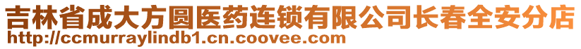 吉林省成大方圓醫(yī)藥連鎖有限公司長春全安分店