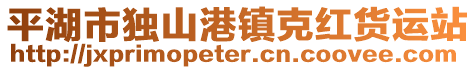 平湖市獨(dú)山港鎮(zhèn)克紅貨運(yùn)站