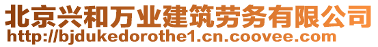 北京興和萬業(yè)建筑勞務(wù)有限公司