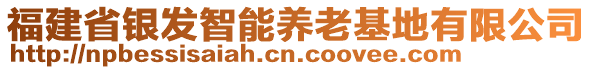 福建省銀發(fā)智能養(yǎng)老基地有限公司