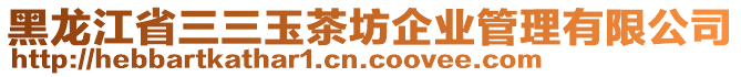 黑龍江省三三玉茶坊企業(yè)管理有限公司