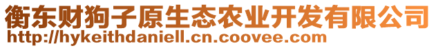 衡東財(cái)狗子原生態(tài)農(nóng)業(yè)開發(fā)有限公司