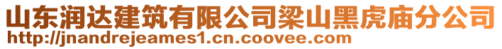 山東潤(rùn)達(dá)建筑有限公司梁山黑虎廟分公司