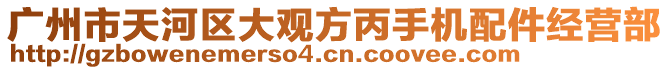 廣州市天河區(qū)大觀方丙手機(jī)配件經(jīng)營部