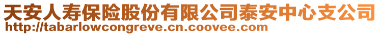 天安人壽保險(xiǎn)股份有限公司泰安中心支公司