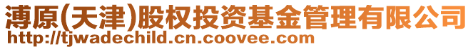 溥原(天津)股權投資基金管理有限公司