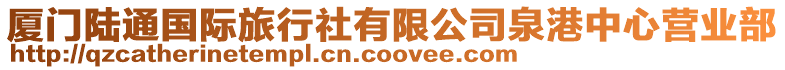 廈門陸通國際旅行社有限公司泉港中心營業部