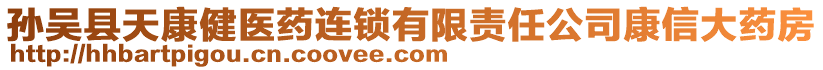 孫吳縣天康健醫(yī)藥連鎖有限責(zé)任公司康信大藥房