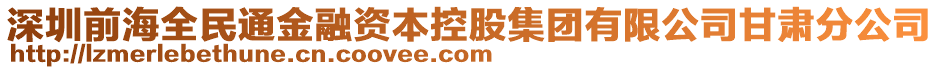 深圳前海全民通金融資本控股集團有限公司甘肅分公司