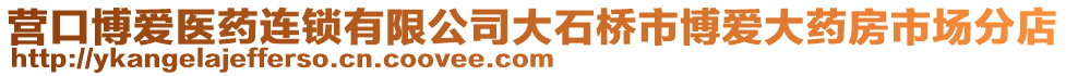 營(yíng)口博愛(ài)醫(yī)藥連鎖有限公司大石橋市博愛(ài)大藥房市場(chǎng)分店