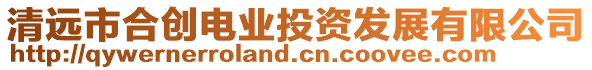 清遠市合創(chuàng)電業(yè)投資發(fā)展有限公司