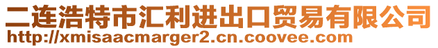 二连浩特市汇利进出口贸易有限公司