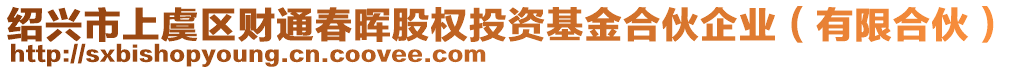 紹興市上虞區(qū)財通春暉股權(quán)投資基金合伙企業(yè)（有限合伙）