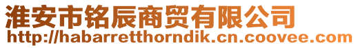 淮安市銘辰商貿(mào)有限公司