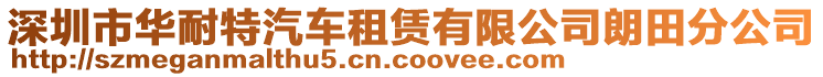 深圳市華耐特汽車租賃有限公司朗田分公司