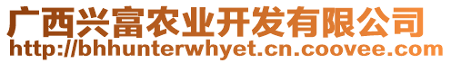 廣西興富農(nóng)業(yè)開(kāi)發(fā)有限公司