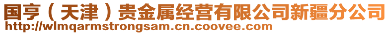 國亨（天津）貴金屬經(jīng)營有限公司新疆分公司