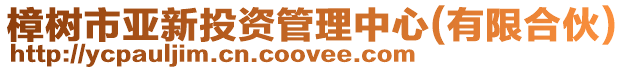 樟樹市亞新投資管理中心(有限合伙)
