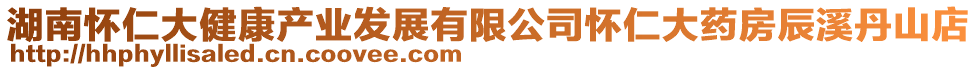 湖南懷仁大健康產(chǎn)業(yè)發(fā)展有限公司懷仁大藥房辰溪丹山店