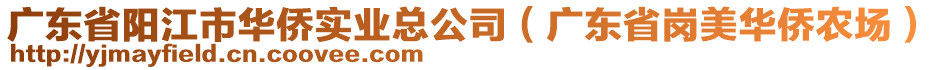 廣東省陽江市華僑實業總公司(廣東省崗美華僑農場)