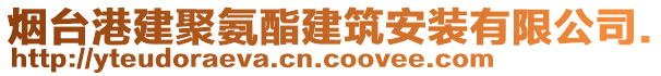煙臺港建聚氨酯建筑安裝有限公司.