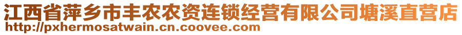 江西省萍鄉(xiāng)市豐農(nóng)農(nóng)資連鎖經(jīng)營有限公司塘溪直營店