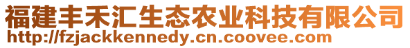 福建豐禾匯生態(tài)農(nóng)業(yè)科技有限公司