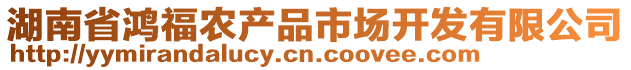 湖南省鴻福農(nóng)產(chǎn)品市場(chǎng)開(kāi)發(fā)有限公司