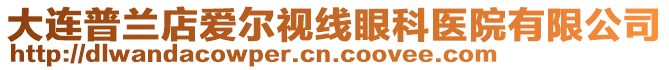 大連普蘭店愛(ài)爾視線眼科醫(yī)院有限公司